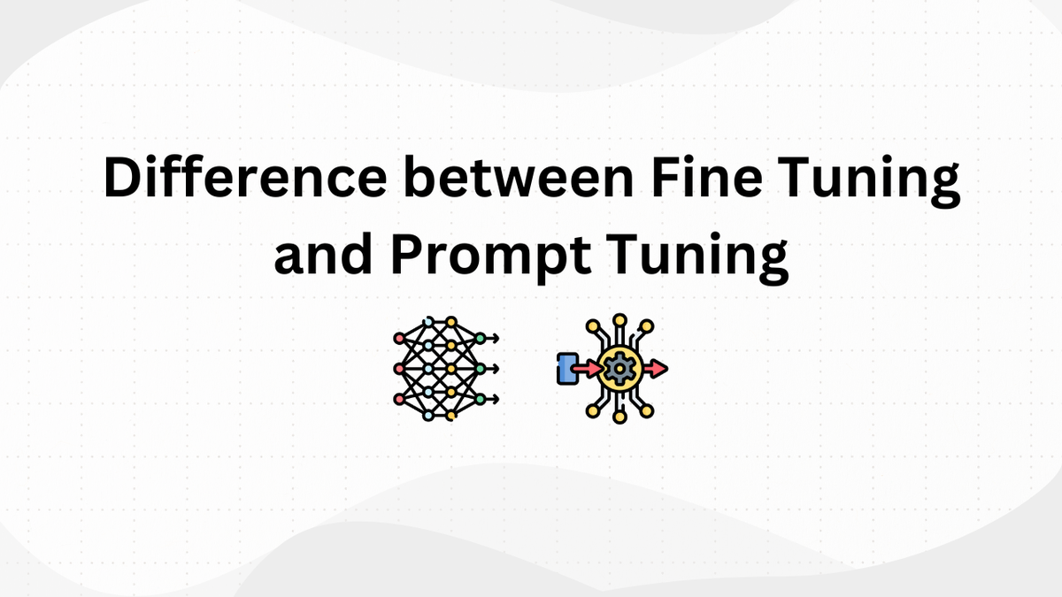 Difference between Fine Tuning and Prompt Tuning